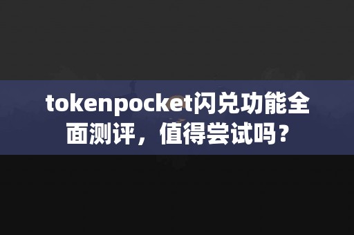 tokenpocket闪兑功能全面测评，值得尝试吗？