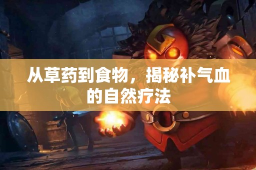 从草药到食物，揭秘补气血的自然疗法