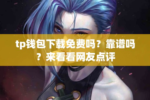 tp钱包下载免费吗？靠谱吗？来看看网友点评