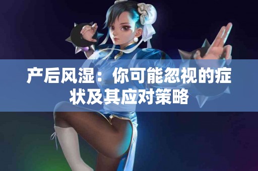 产后风湿：你可能忽视的症状及其应对策略