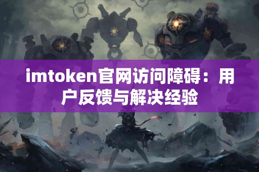 imtoken官网访问障碍：用户反馈与解决经验