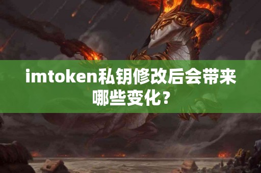 imtoken私钥修改后会带来哪些变化？