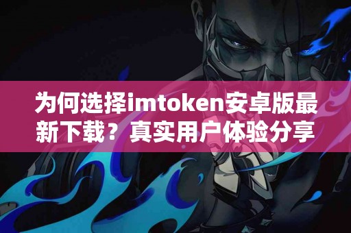 为何选择imtoken安卓版最新下载？真实用户体验分享