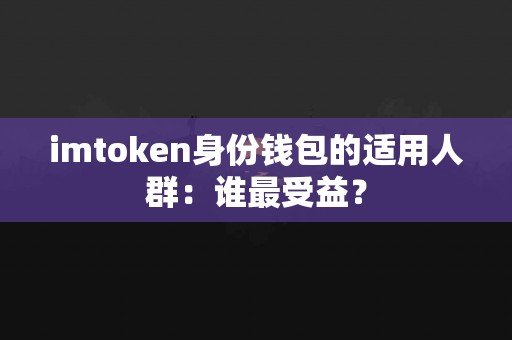 imtoken身份钱包的适用人群：谁最受益？