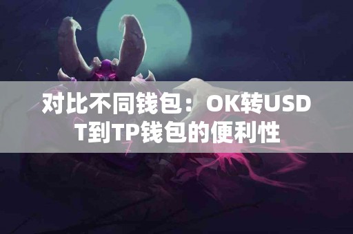 对比不同钱包：OK转USDT到TP钱包的便利性