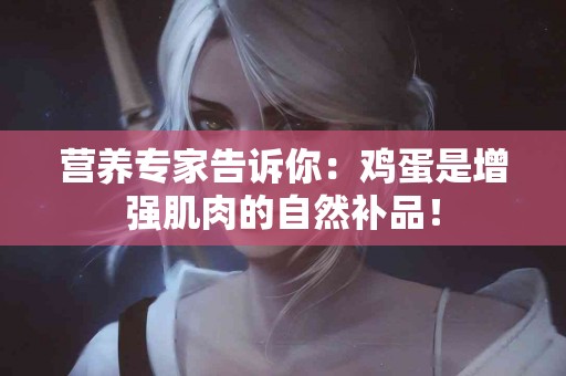 营养专家告诉你：鸡蛋是增强肌肉的自然补品！