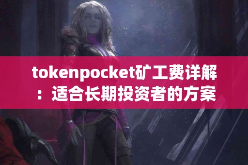 tokenpocket矿工费详解：适合长期投资者的方案