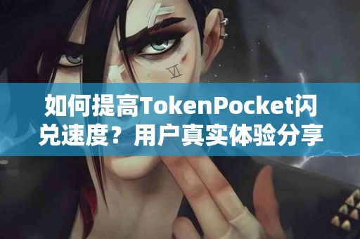 如何提高TokenPocket闪兑速度？用户真实体验分享