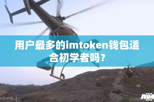 用户最多的imtoken钱包适合初学者吗？