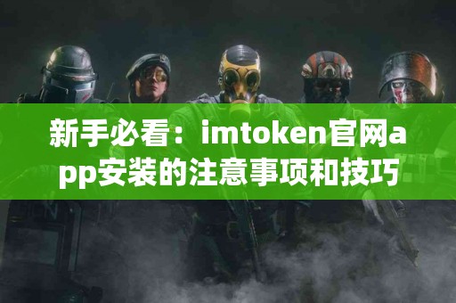 新手必看：imtoken官网app安装的注意事项和技巧