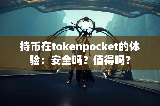 持币在tokenpocket的体验：安全吗？值得吗？