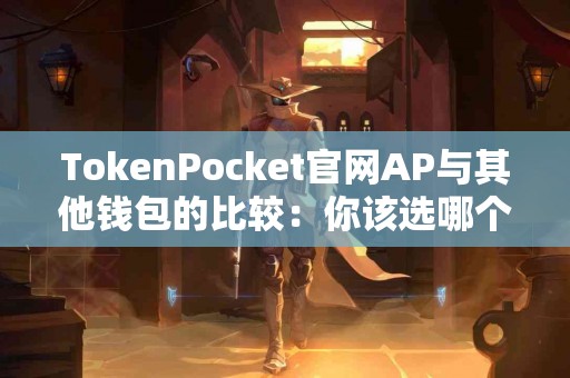 TokenPocket官网AP与其他钱包的比较：你该选哪个？