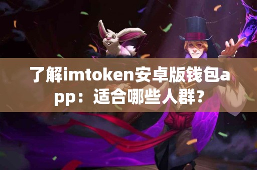 了解imtoken安卓版钱包app：适合哪些人群？