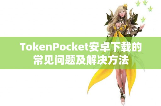 TokenPocket安卓下载的常见问题及解决方法
