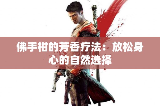 佛手柑的芳香疗法：放松身心的自然选择