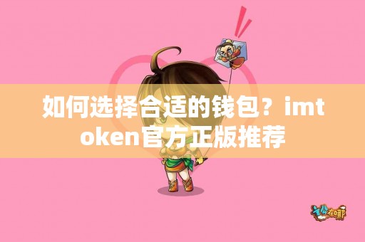 如何选择合适的钱包？imtoken官方正版推荐