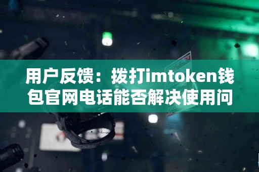 用户反馈：拨打imtoken钱包官网电话能否解决使用问题？