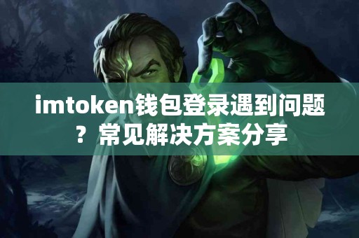 imtoken钱包登录遇到问题？常见解决方案分享