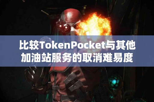 比较TokenPocket与其他加油站服务的取消难易度
