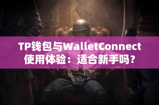 TP钱包与WalletConnect使用体验：适合新手吗？