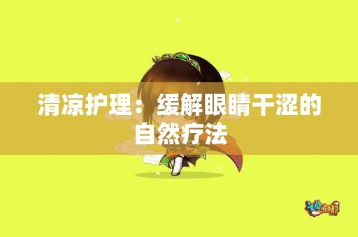 清凉护理：缓解眼睛干涩的自然疗法