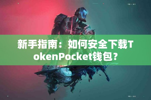 新手指南：如何安全下载TokenPocket钱包？