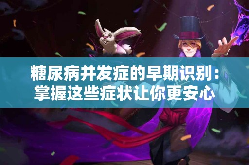 糖尿病并发症的早期识别：掌握这些症状让你更安心