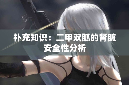 补充知识:二甲双胍的肾脏安全性分析 补充知识:二甲双胍的肾脏安全性分析