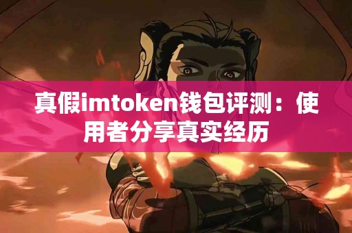 真假imtoken钱包评测：使用者分享真实经历