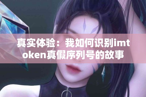 真实体验：我如何识别imtoken真假序列号的故事