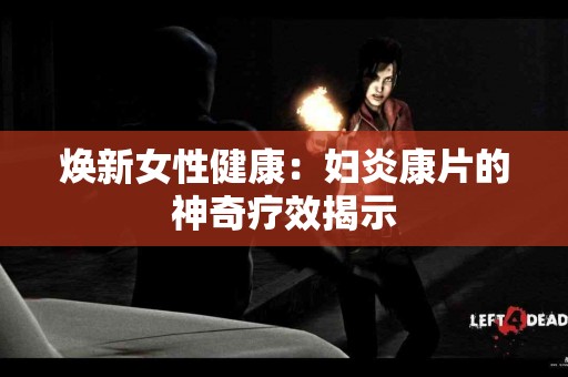 焕新女性健康：妇炎康片的神奇疗效揭示