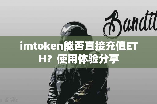 imtoken能否直接充值ETH？使用体验分享