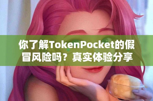 你了解TokenPocket的假冒风险吗？真实体验分享