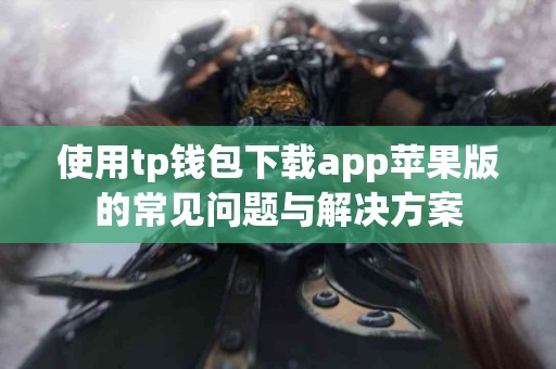 使用tp钱包下载app苹果版的常见问题与解决方案