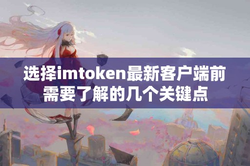 选择imtoken最新客户端前需要了解的几个关键点
