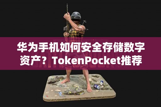 华为手机如何安全存储数字资产？TokenPocket推荐