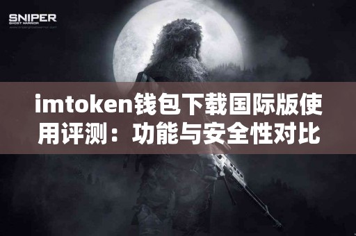imtoken钱包下载国际版使用评测：功能与安全性对比