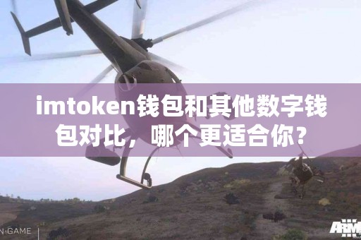 imtoken钱包和其他数字钱包对比，哪个更适合你？