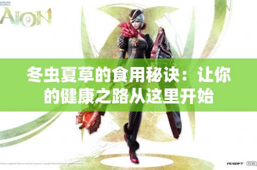 冬虫夏草的食用秘诀：让你的健康之路从这里开始