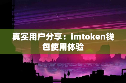 真实用户分享：imtoken钱包使用体验