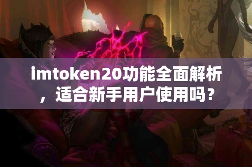 imtoken20功能全面解析，适合新手用户使用吗？