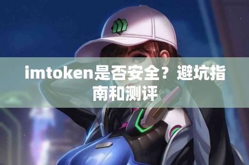 imtoken是否安全？避坑指南和测评