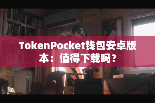 TokenPocket钱包安卓版本：值得下载吗？