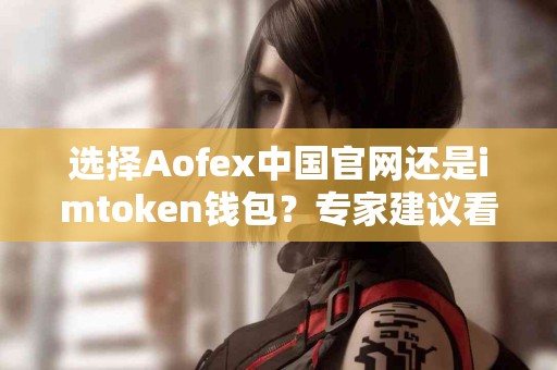 选择Aofex中国官网还是imtoken钱包？专家建议看这里！