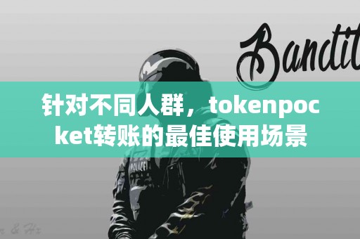 针对不同人群，tokenpocket转账的最佳使用场景
