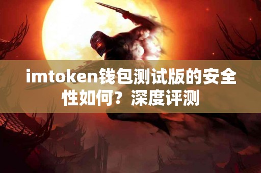 imtoken钱包测试版的安全性如何？深度评测