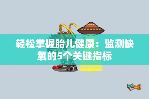 轻松掌握胎儿健康：监测缺氧的5个关键指标