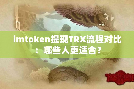 imtoken提现TRX流程对比：哪些人更适合？
