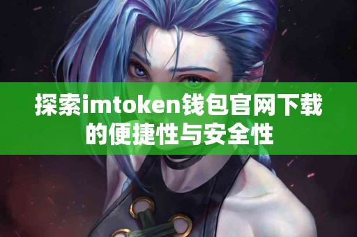探索imtoken钱包官网下载的便捷性与安全性