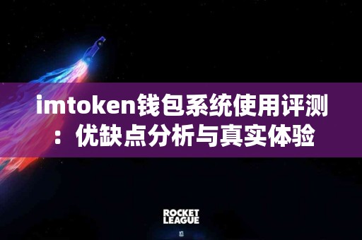 imtoken钱包系统使用评测：优缺点分析与真实体验